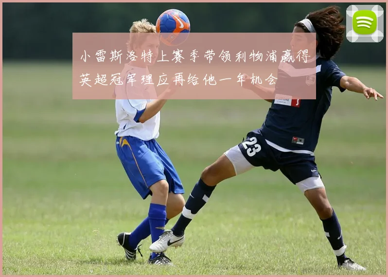小雷斯洛特上赛季带领利物浦赢得英超冠军理应再给他一年机会